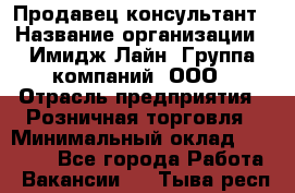 Продавец-консультант › Название организации ­ Имидж Лайн, Группа компаний, ООО › Отрасль предприятия ­ Розничная торговля › Минимальный оклад ­ 25 000 - Все города Работа » Вакансии   . Тыва респ.